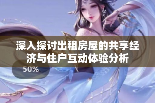 深入探讨出租房屋的共享经济与住户互动体验分析