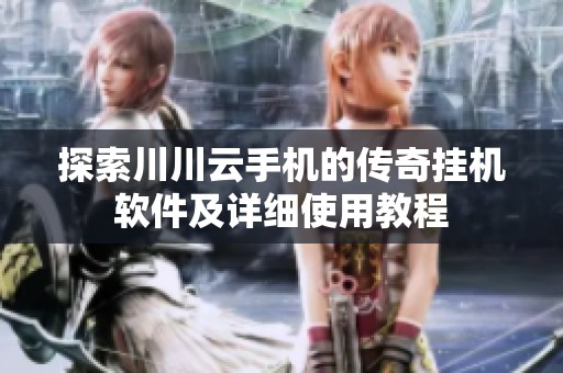 探索川川云手机的传奇挂机软件及详细使用教程