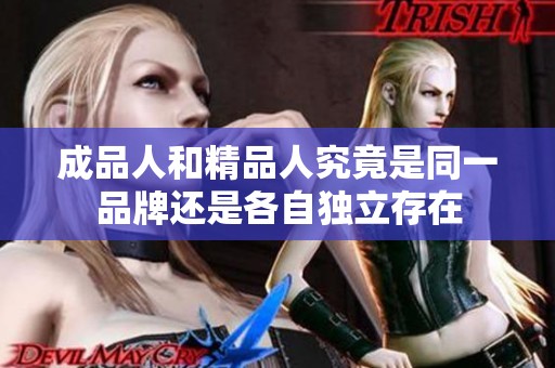 成品人和精品人究竟是同一品牌还是各自独立存在