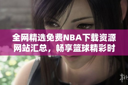 全网精选免费NBA下载资源网站汇总，畅享篮球精彩时刻