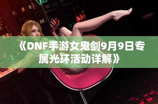 《DNF手游女鬼剑9月9日专属光环活动详解》