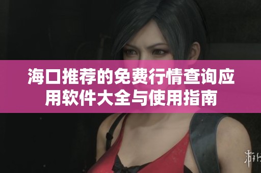 海口推荐的免费行情查询应用软件大全与使用指南