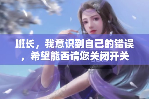 班长，我意识到自己的错误，希望能否请您关闭开关