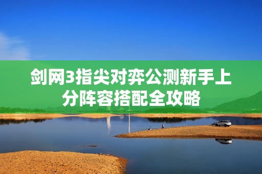 剑网3指尖对弈公测新手上分阵容搭配全攻略