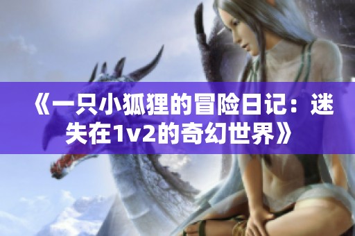 《一只小狐狸的冒险日记：迷失在1v2的奇幻世界》