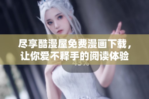 尽享酷漫屋免费漫画下载，让你爱不释手的阅读体验