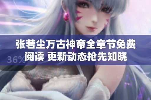张若尘万古神帝全章节免费阅读 更新动态抢先知晓
