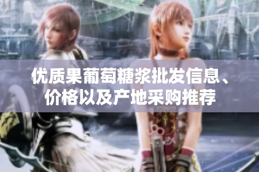 优质果葡萄糖浆批发信息、价格以及产地采购推荐
