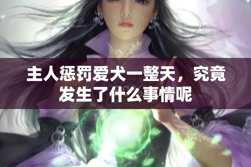 主人惩罚爱犬一整天，究竟发生了什么事情呢
