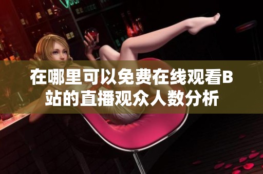 在哪里可以免费在线观看B站的直播观众人数分析