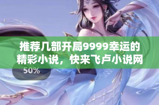 推荐几部开局9999幸运的精彩小说，快来飞卢小说网发现吧