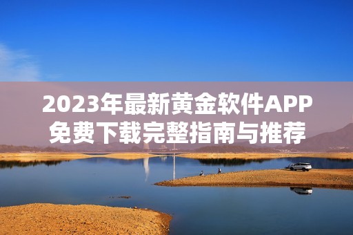 2023年最新黄金软件APP免费下载完整指南与推荐