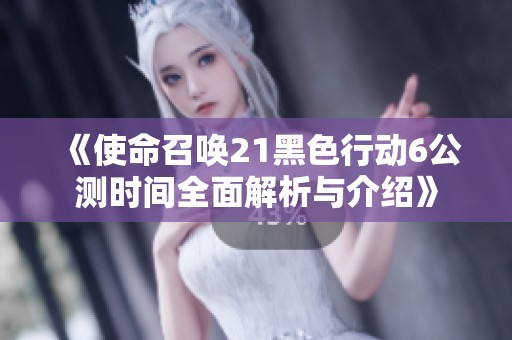 《使命召唤21黑色行动6公测时间全面解析与介绍》