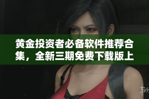 黄金投资者必备软件推荐合集，全新三期免费下载版上线