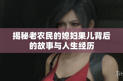 揭秘老农民的媳妇果儿背后的故事与人生经历