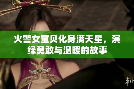 火警女宝贝化身满天星，演绎勇敢与温暖的故事