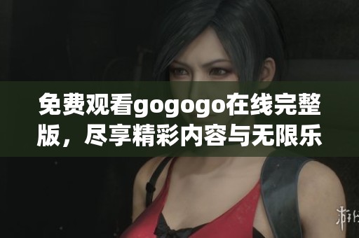 免费观看gogogo在线完整版，尽享精彩内容与无限乐趣