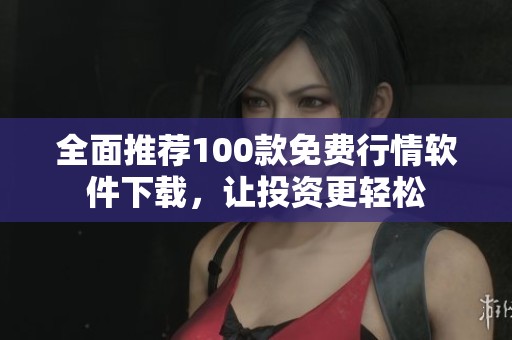 全面推荐100款免费行情软件下载，让投资更轻松