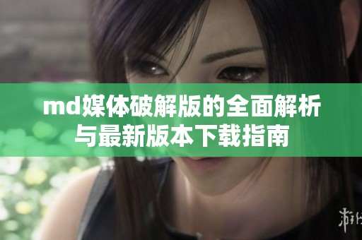 md媒体破解版的全面解析与最新版本下载指南
