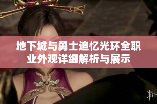 地下城与勇士追忆光环全职业外观详细解析与展示