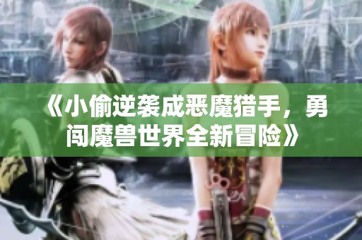 《小偷逆袭成恶魔猎手，勇闯魔兽世界全新冒险》
