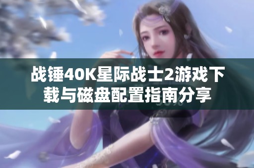 战锤40K星际战士2游戏下载与磁盘配置指南分享