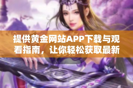 提供黄金网站APP下载与观看指南，让你轻松获取最新资讯