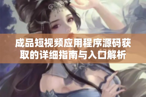 成品短视频应用程序源码获取的详细指南与入口解析