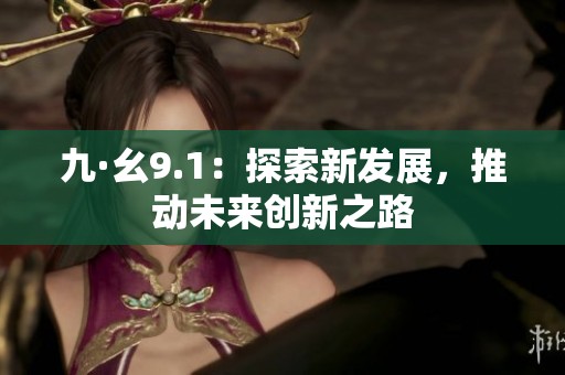 九·幺9.1：探索新发展，推动未来创新之路