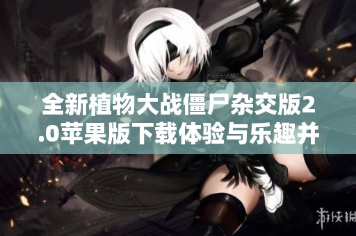全新植物大战僵尸杂交版2.0苹果版下载体验与乐趣并存