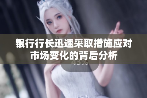 银行行长迅速采取措施应对市场变化的背后分析