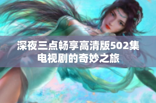 深夜三点畅享高清版502集电视剧的奇妙之旅
