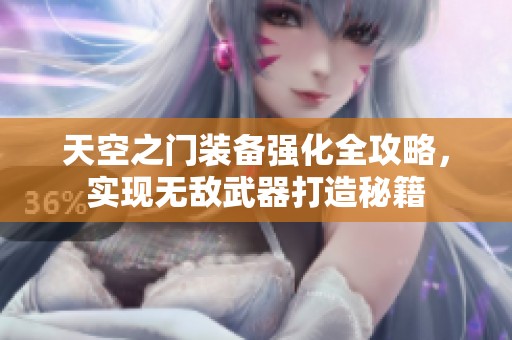 天空之门装备强化全攻略，实现无敌武器打造秘籍