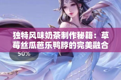 独特风味奶茶制作秘籍：草莓丝瓜芭乐鸭脖的完美融合