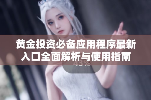 黄金投资必备应用程序最新入口全面解析与使用指南