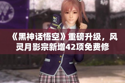 《黑神话悟空》重磅升级，风灵月影宗新增42项免费修改功能