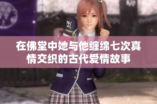 在佛堂中她与他缠绵七次真情交织的古代爱情故事