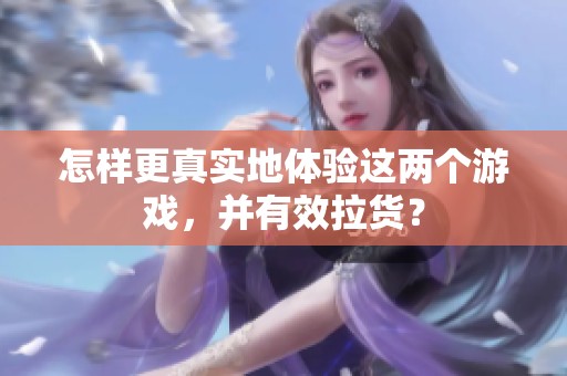 怎样更真实地体验这两个游戏，并有效拉货？