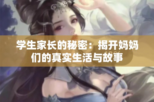 学生家长的秘密：揭开妈妈们的真实生活与故事