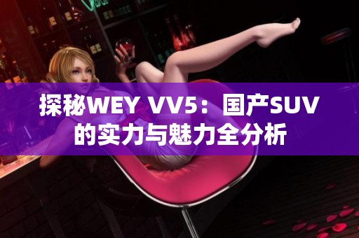 探秘WEY VV5：国产SUV的实力与魅力全分析