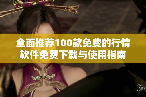 全面推荐100款免费的行情软件免费下载与使用指南