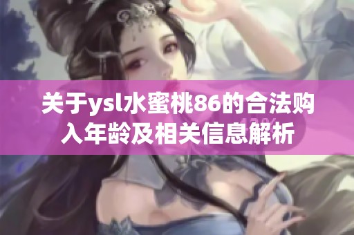 关于ysl水蜜桃86的合法购入年龄及相关信息解析