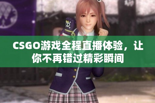 CSGO游戏全程直播体验，让你不再错过精彩瞬间