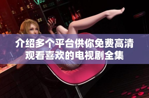介绍多个平台供你免费高清观看喜欢的电视剧全集