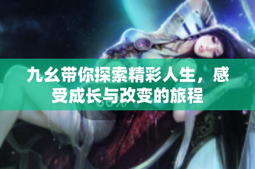 九幺带你探索精彩人生，感受成长与改变的旅程