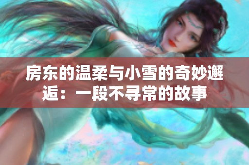 房东的温柔与小雪的奇妙邂逅：一段不寻常的故事