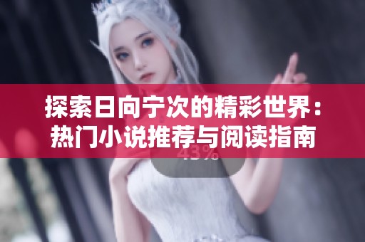 探索日向宁次的精彩世界：热门小说推荐与阅读指南