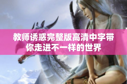 教师诱惑完整版高清中字带你走进不一样的世界