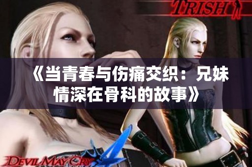 《当青春与伤痛交织：兄妹情深在骨科的故事》