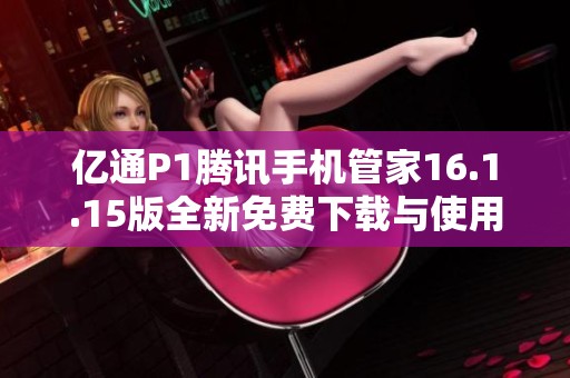 亿通P1腾讯手机管家16.1.15版全新免费下载与使用指南